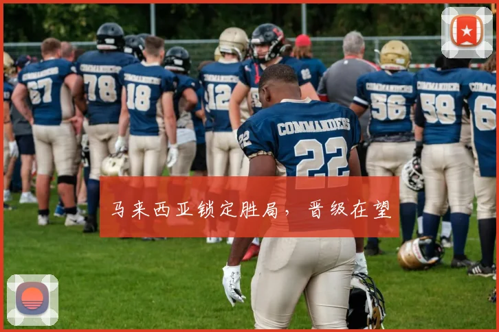 马来西亚锁定胜局，晋级在望