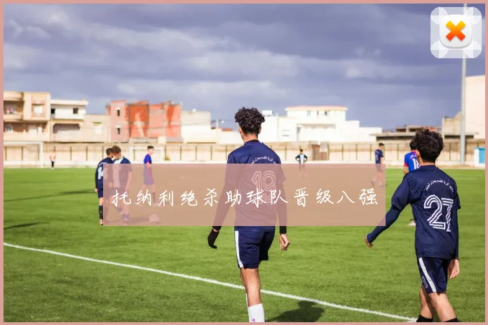 托纳利绝杀助球队晋级八强
