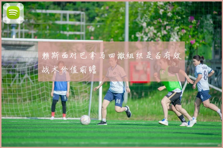 赖斯面对巴拿马回撤组织是否有效战术价值前瞻