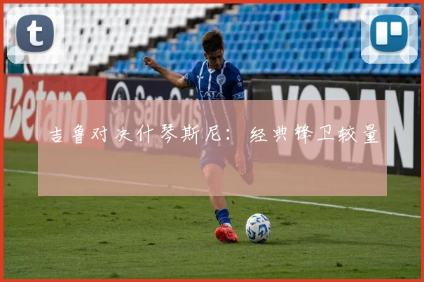 吉鲁对决什琴斯尼：经典锋卫较量