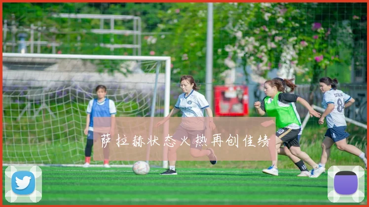 萨拉赫状态火热再创佳绩