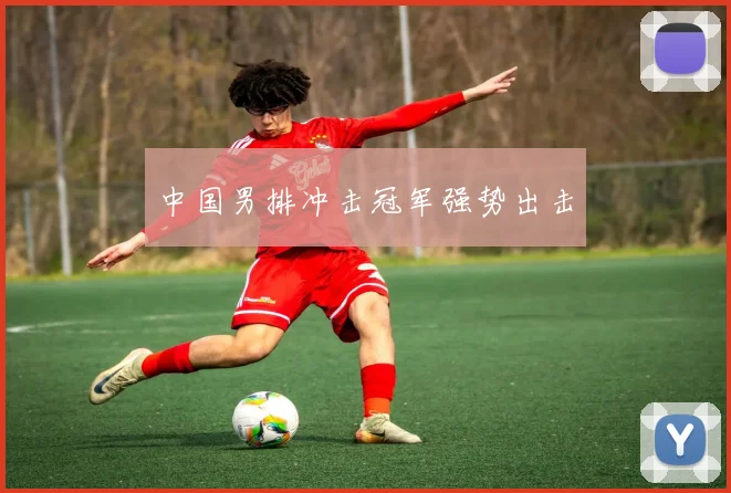 中国男排冲击冠军强势出击
