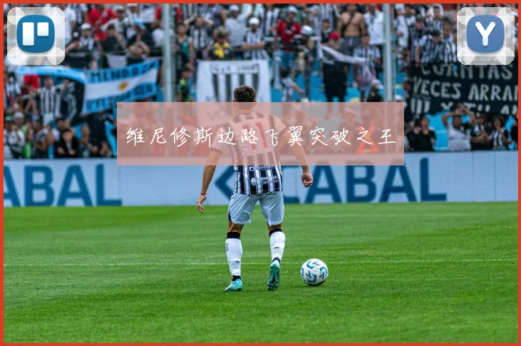维尼修斯边路飞翼突破之王
