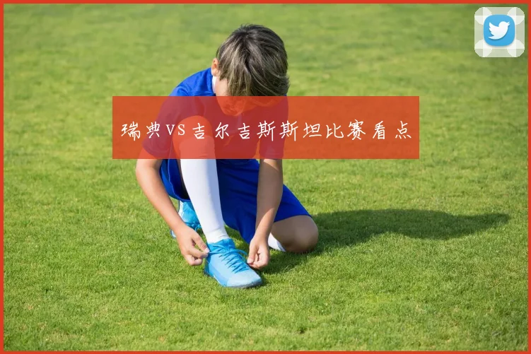 瑞典vs吉尔吉斯斯坦比赛看点