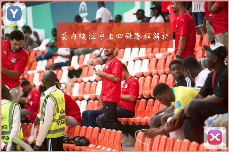 委内瑞拉冲击四强赛程解析