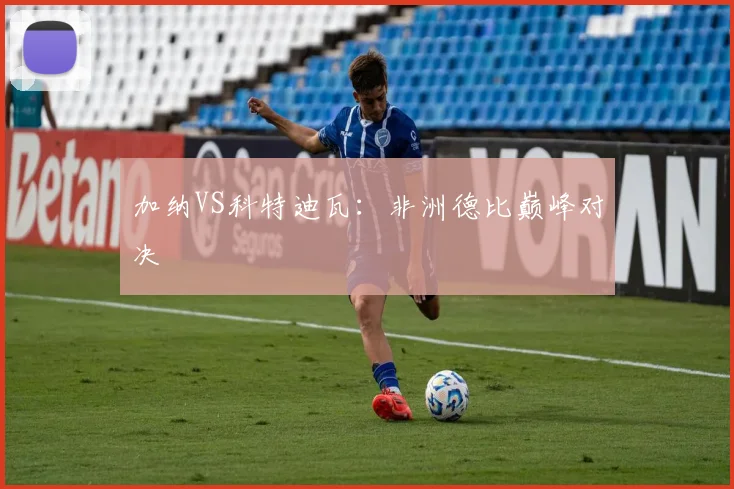 加纳VS科特迪瓦：非洲德比巅峰对决
