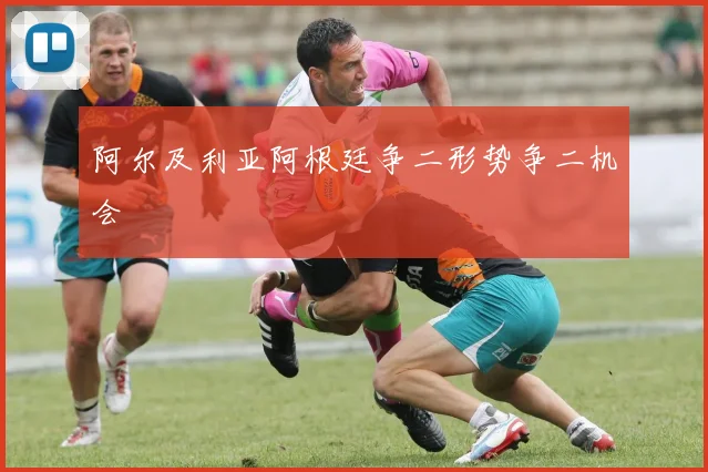 阿尔及利亚阿根廷争二形势争二机会