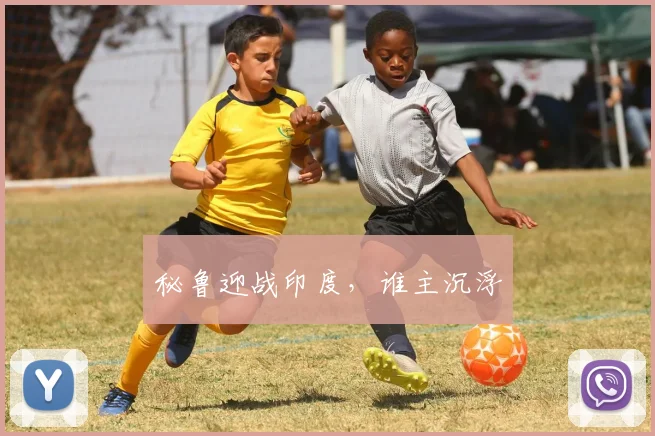 秘鲁迎战印度，谁主沉浮