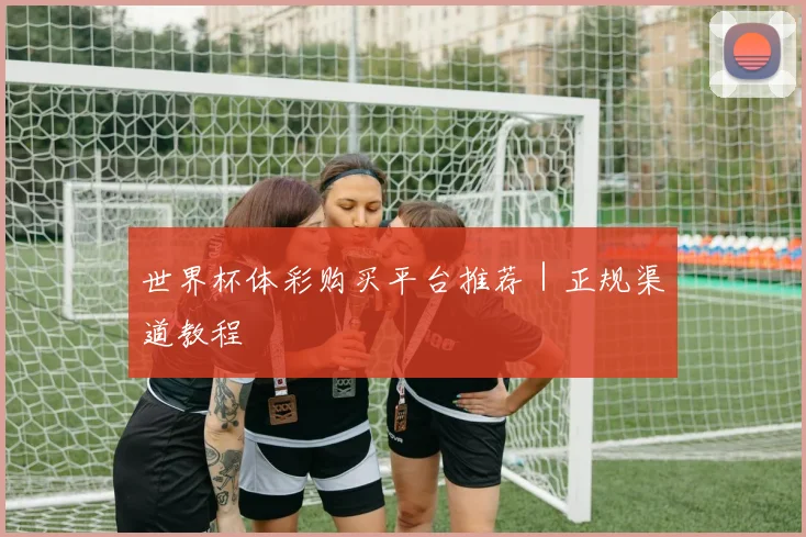 世界杯体彩购买平台推荐｜正规渠道教程