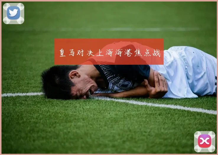 皇马对决上海海港焦点战