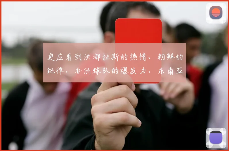 更应看到洪都拉斯的热情、朝鲜的纪律、非洲球队的爆发力、东南亚球队的灵巧——这些多元的风格