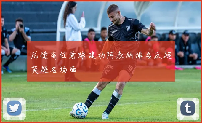 厄德高任意球建功阿森纳排名反超英超名场面