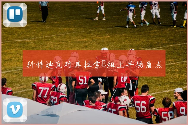 科特迪瓦对库拉索E组上半场看点