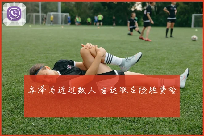 本泽马连过数人 吉达联合险胜费哈