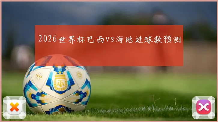 2026世界杯巴西vs海地进球数预测
