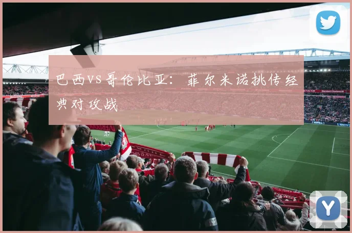巴西vs哥伦比亚：菲尔米诺挑传经典对攻战