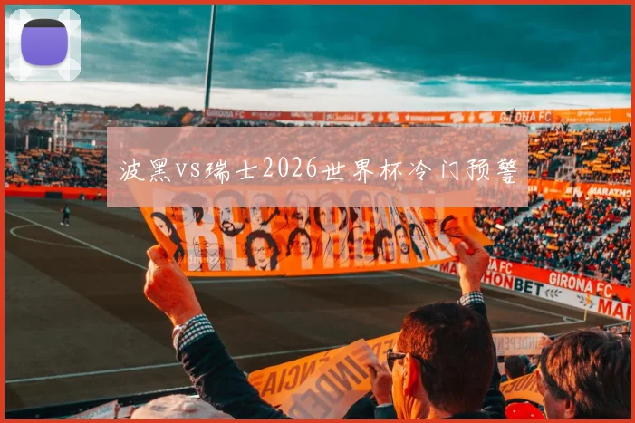 波黑vs瑞士2026世界杯冷门预警
