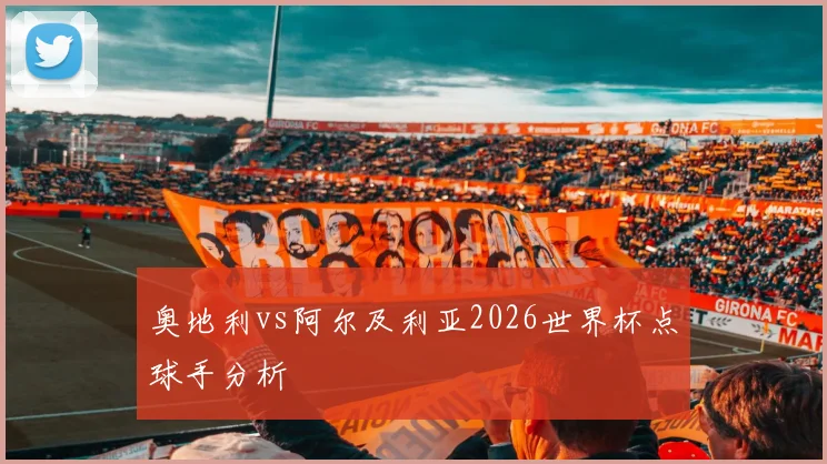 奥地利vs阿尔及利亚2026世界杯点球手分析