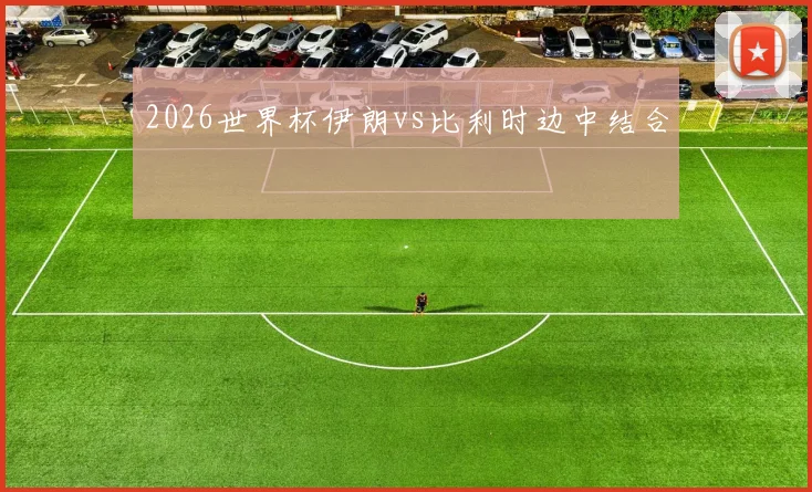 2026世界杯伊朗vs比利时边中结合
