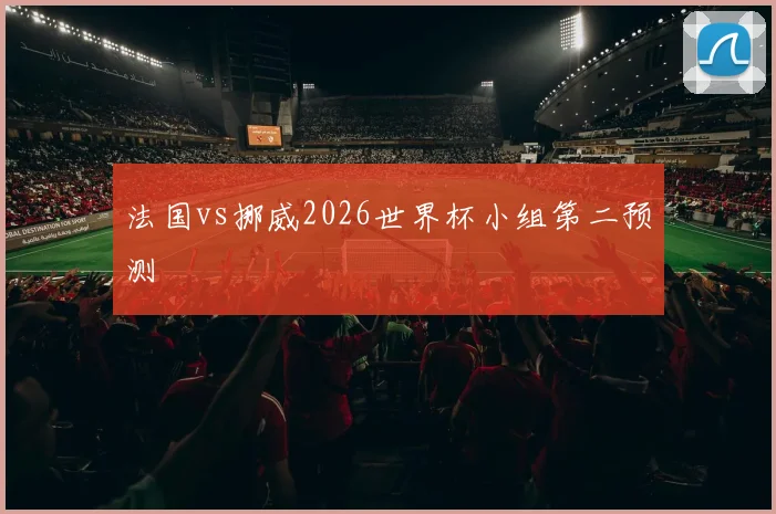 法国vs挪威2026世界杯小组第二预测