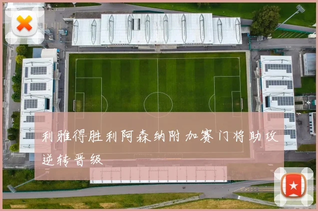 利雅得胜利阿森纳附加赛门将助攻逆转晋级