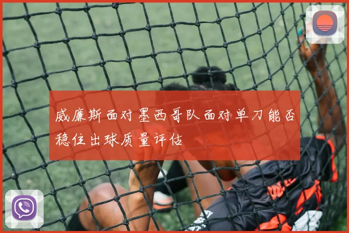 威廉斯面对墨西哥队面对单刀能否稳住出球质量评估