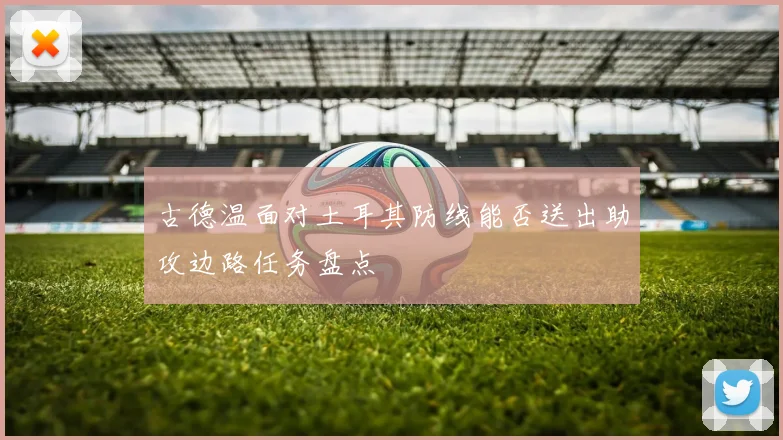 古德温面对土耳其防线能否送出助攻边路任务盘点