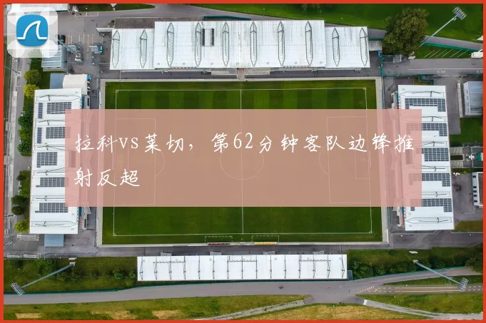 拉科vs莱切,第62分钟客队边锋推射反超