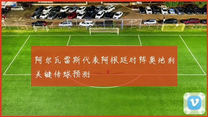 阿尔瓦雷斯代表阿根廷对阵奥地利关键传球预测