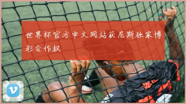 世界杯官方中文网站获尼斯独家博彩合作权