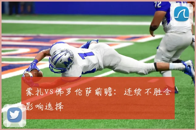 蒙扎vs佛罗伦萨前瞻：连续不胜会影响选择