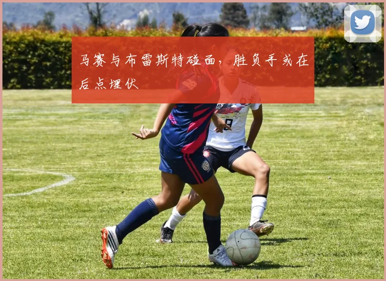 马赛与布雷斯特碰面，胜负手或在后点埋伏
