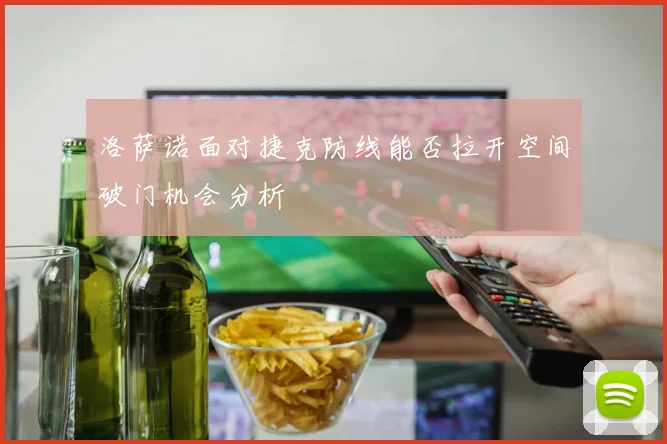 洛萨诺面对捷克防线能否拉开空间破门机会分析