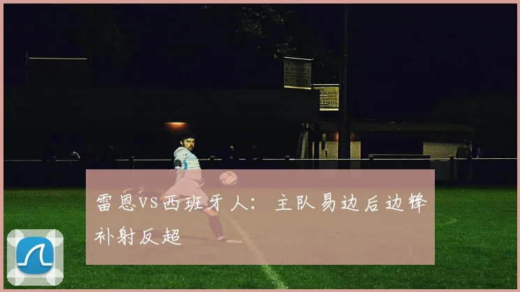 雷恩vs西班牙人:主队易边后边锋补射反超
