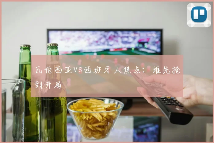 瓦伦西亚vs西班牙人焦点：谁先抢到开局