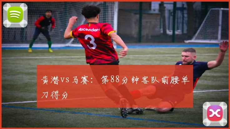 黄潜vs马赛：第88分钟客队前腰单刀得分
