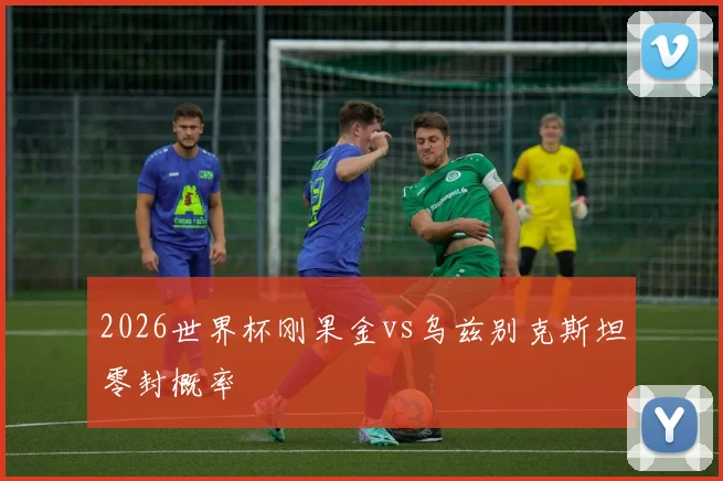 2026世界杯刚果金vs乌兹别克斯坦零封概率