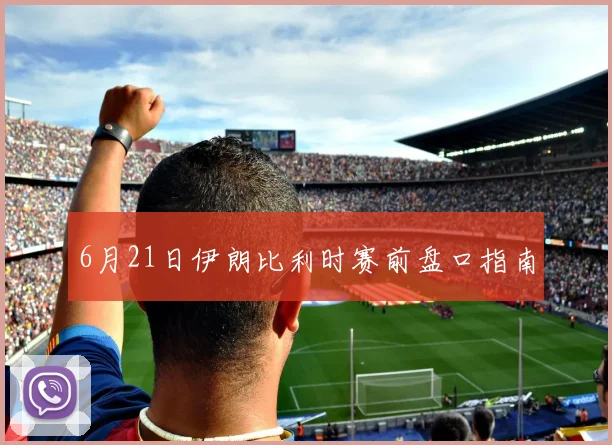 6月21日伊朗比利时赛前盘口指南