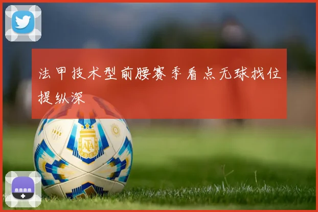 法甲技术型前腰赛季看点无球找位提纵深