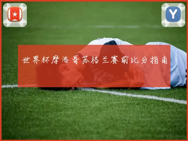 世界杯摩洛哥苏格兰赛前比分指南