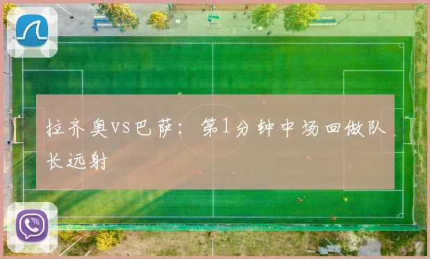 拉齐奥vs巴萨：第1分钟中场回做队长远射